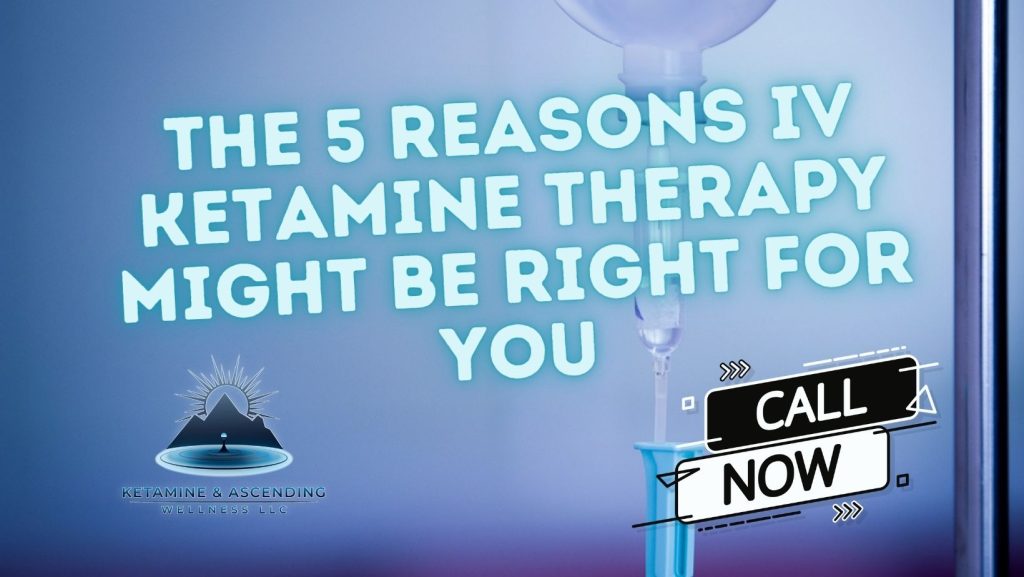 The 5 Reasons IV Ketamine Therapy Might Be Right for You